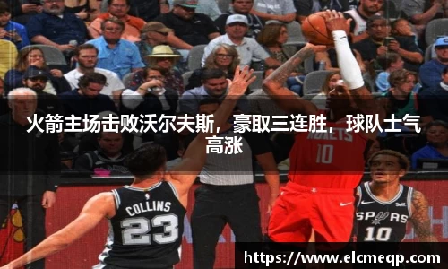 火箭主场击败沃尔夫斯，豪取三连胜，球队士气高涨