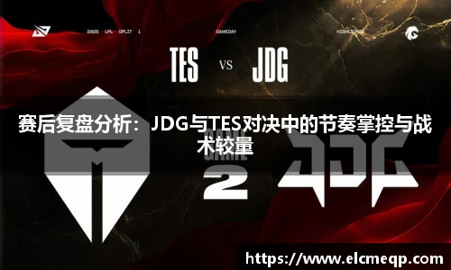 赛后复盘分析：JDG与TES对决中的节奏掌控与战术较量
