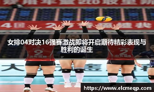 女排04对决16强赛激战即将开启期待精彩表现与胜利的诞生