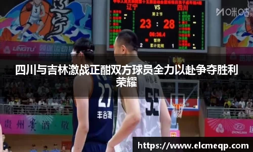 四川与吉林激战正酣双方球员全力以赴争夺胜利荣耀