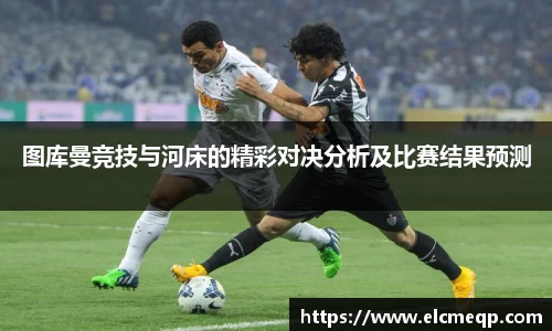 图库曼竞技与河床的精彩对决分析及比赛结果预测
