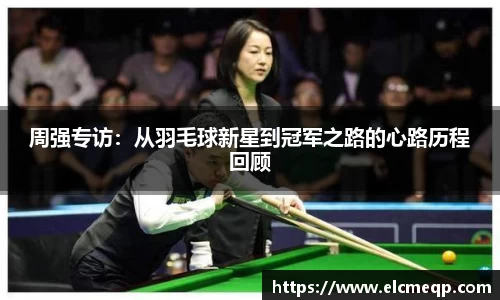 周强专访：从羽毛球新星到冠军之路的心路历程回顾