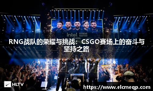 RNG战队的荣耀与挑战：CSGO赛场上的奋斗与坚持之路