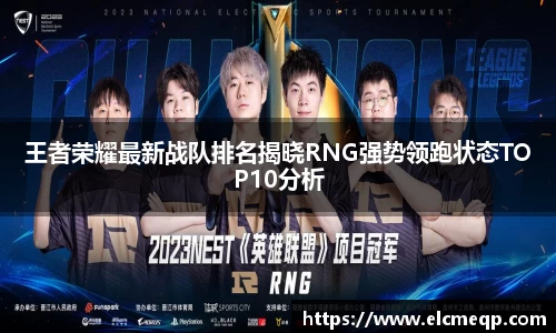 王者荣耀最新战队排名揭晓RNG强势领跑状态TOP10分析