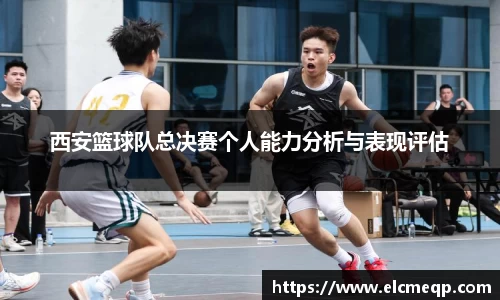 西安篮球队总决赛个人能力分析与表现评估
